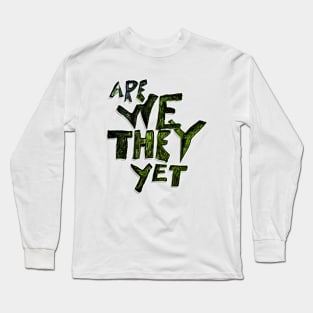 Are We They Yet Long Sleeve T-Shirt